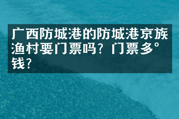 广西防城港的防城港京族渔村要门票吗？门票多少钱？