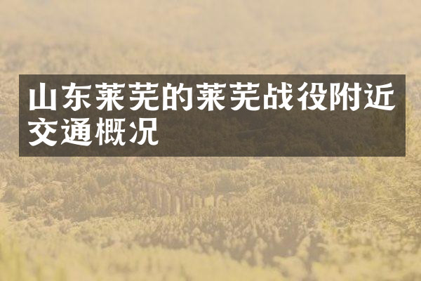 山东莱芜的莱芜战役附近交通概况