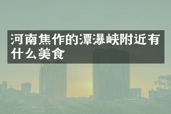 河南焦作的潭瀑峡附近有什么美食