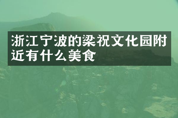 浙江宁波的梁祝文化园附近有什么美食
