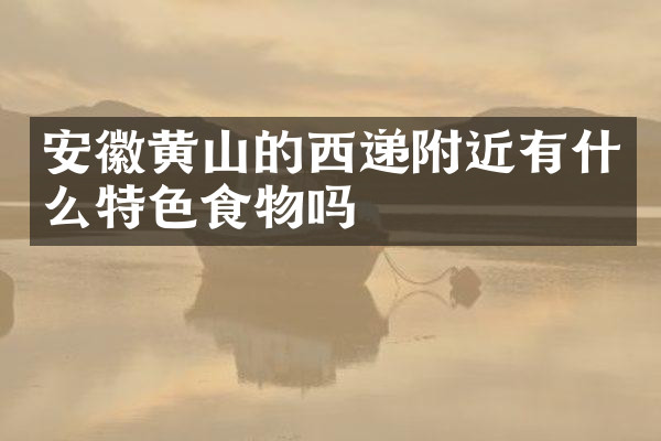 安徽黄山的西递附近有什么特色食物吗