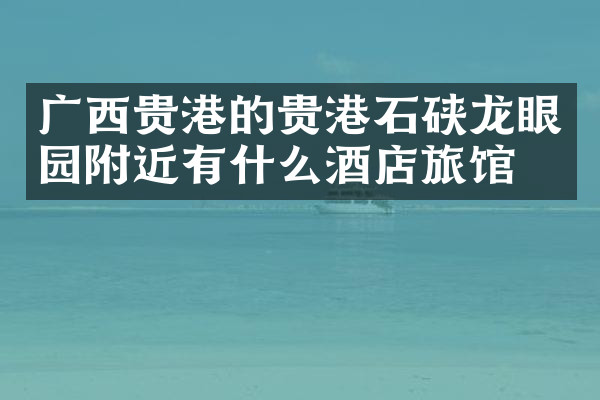 广西贵港的贵港石硖龙眼园附近有什么酒店旅馆吗