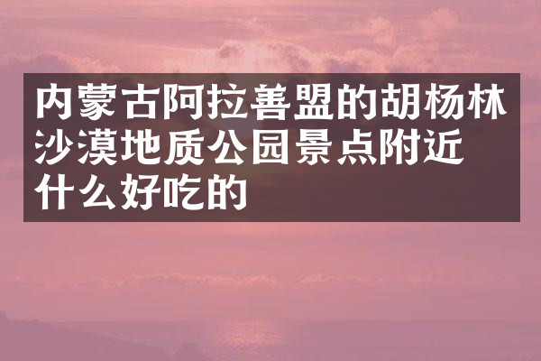 内蒙古阿拉善盟的胡杨林沙漠地质公园景点附近有什么好吃的