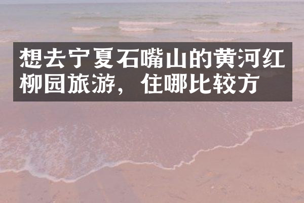 想去宁夏石嘴山的黄河红柳园旅游，住哪比较方便