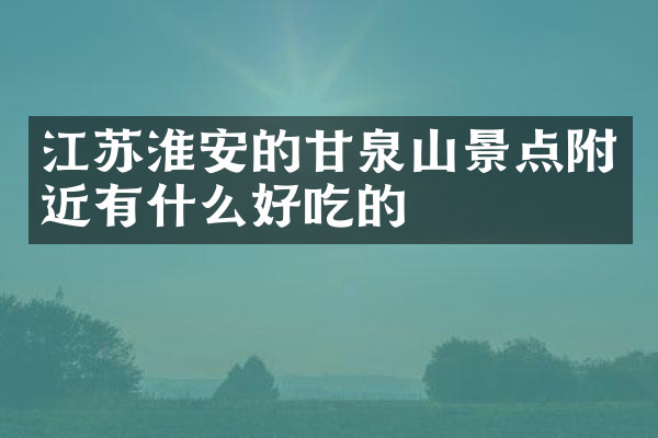 江苏淮安的甘泉山景点附近有什么好吃的