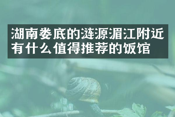 湖南娄底的涟源湄江附近有什么值得推荐的饭馆吗
