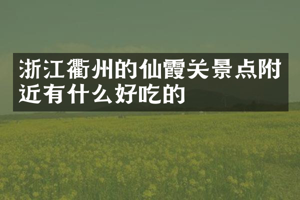 浙江衢州的仙霞关景点附近有什么好吃的