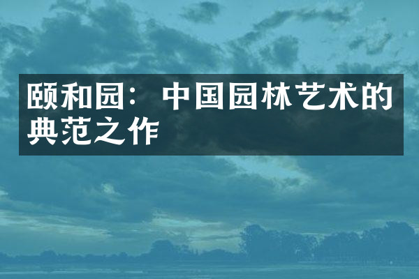 颐和园：中国园林艺术的典范之作