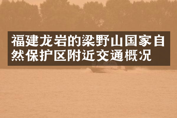 福建龙岩的梁野山国家自然保护区附近交通概况