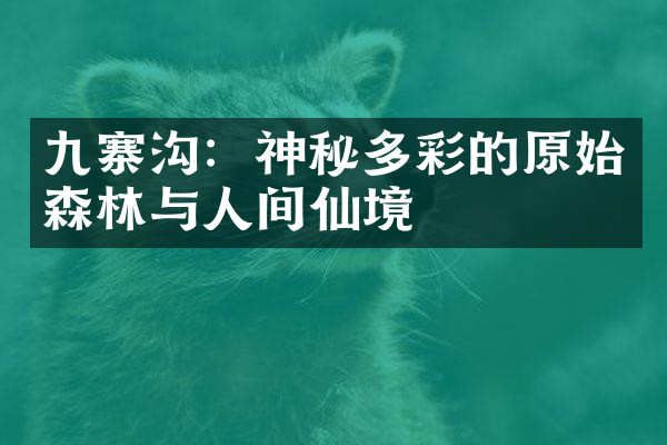 九寨沟：神秘多彩的原始森林与人间仙境