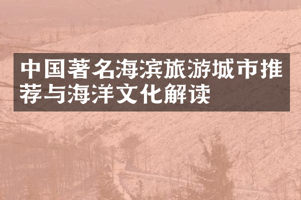 中国著名海滨旅游城市推荐与海洋文化解读