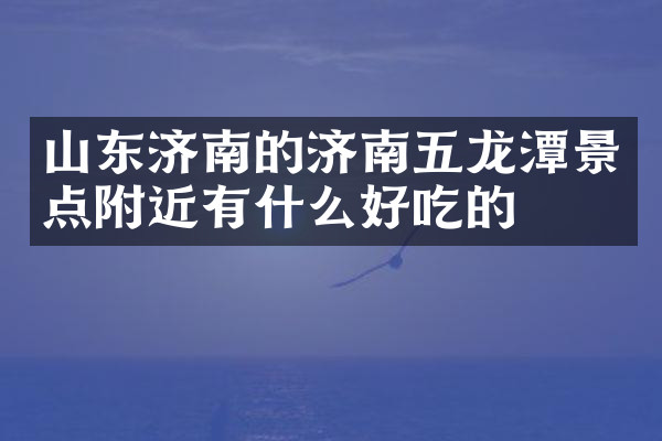山东济南的济南五龙潭景点附近有什么好吃的