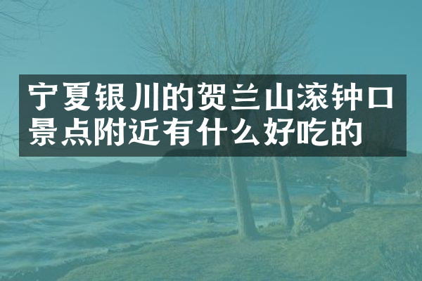宁夏银川的贺兰山滚钟口景点附近有什么好吃的