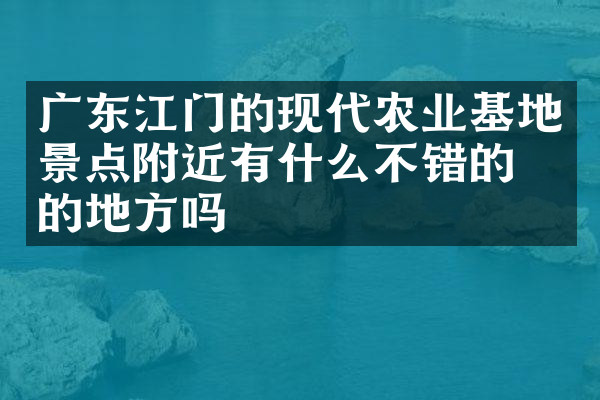 广东江门的现代农业基地景点附近有什么不错的住的地方吗
