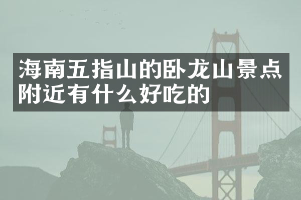 海南五指山的卧龙山景点附近有什么好吃的