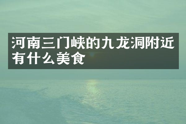 河南三门峡的九龙洞附近有什么美食
