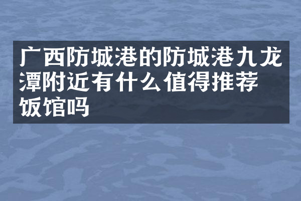 广西防城港的防城港九龙潭附近有什么值得推荐的饭馆吗