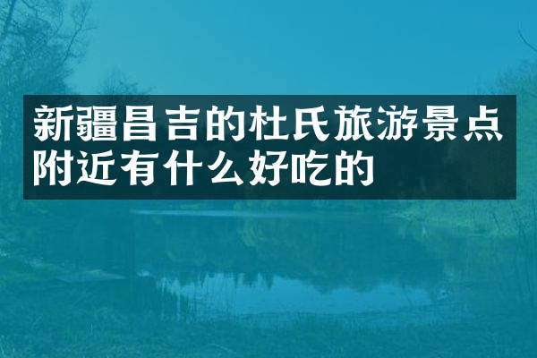 新疆昌吉的杜氏旅游景点附近有什么好吃的