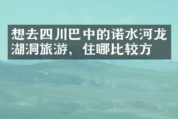 想去四川巴中的诺水河龙湖洞旅游，住哪比较方便
