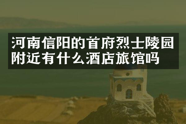 河南信阳的首府烈士陵园附近有什么酒店旅馆吗