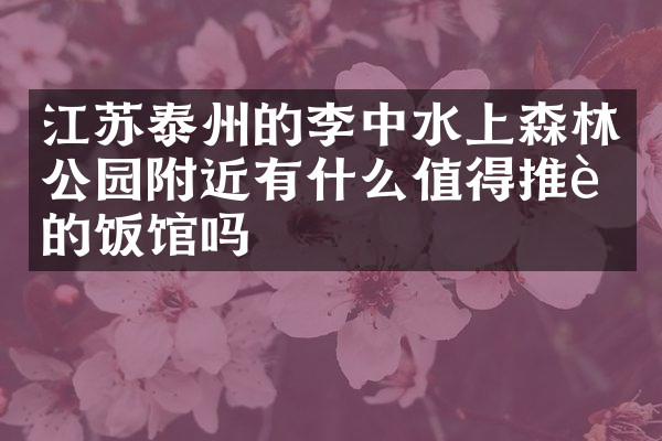 江苏泰州的李中水上森林公园附近有什么值得推荐的饭馆吗