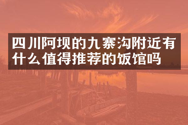 四川阿坝的九寨沟附近有什么值得推荐的饭馆吗