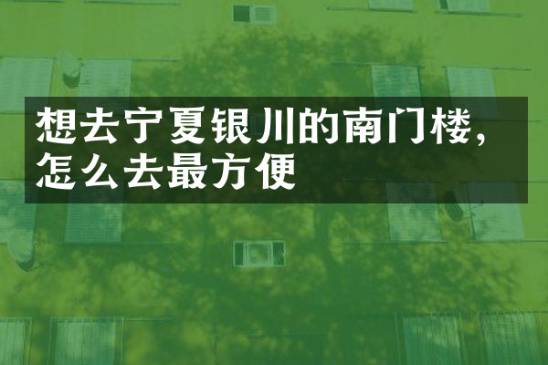 想去宁夏银川的南门楼，怎么去最方便