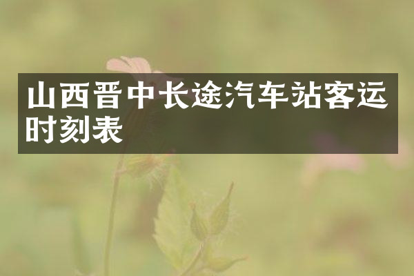 山西晋中长途汽车站客运时刻表
