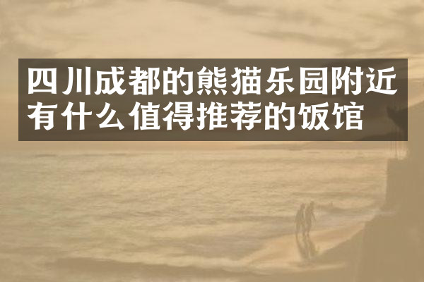 四川成都的熊猫乐园附近有什么值得推荐的饭馆吗