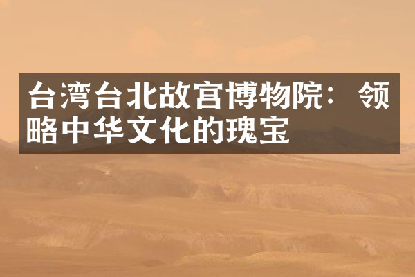 台湾台北故宫博物院：领略中华文化的瑰宝