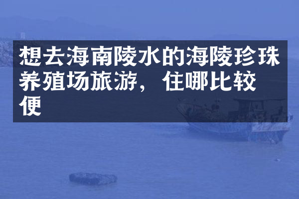 想去海南陵水的海陵珍珠养殖场旅游，住哪比较方便