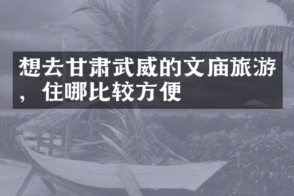 想去甘肃武威的文庙旅游，住哪比较方便