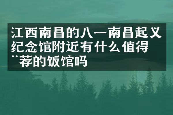 江西南昌的八一南昌起义纪念馆附近有什么值得推荐的饭馆吗