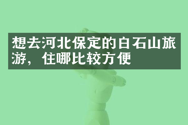 想去河北保定的白石山旅游，住哪比较方便