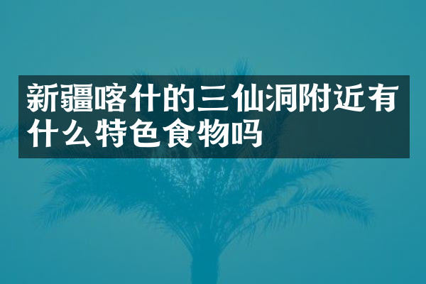 新疆喀什的三仙洞附近有什么特色食物吗