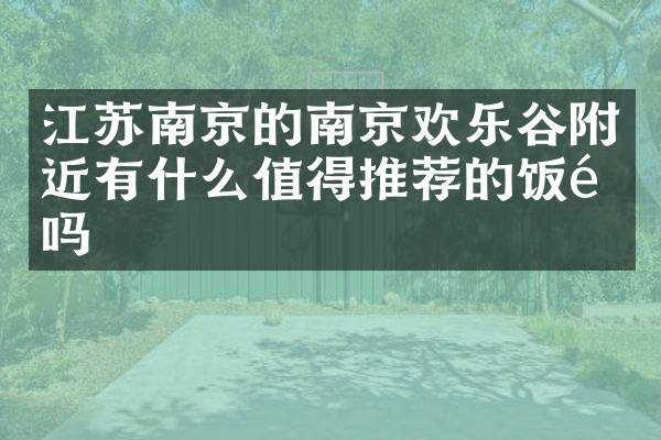 江苏南京的南京欢乐谷附近有什么值得推荐的饭馆吗