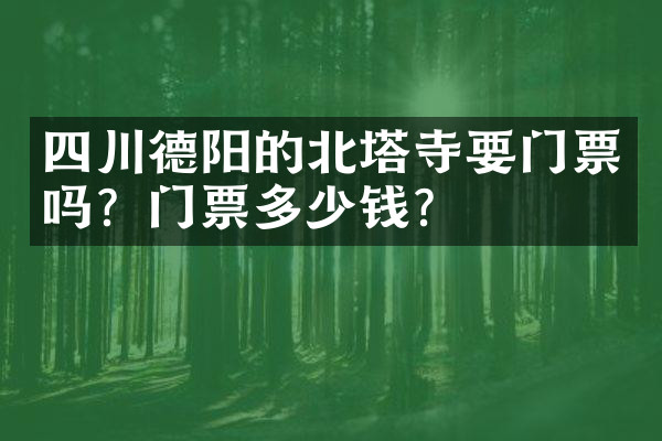 四川德阳的北塔寺要门票吗？门票多少钱？