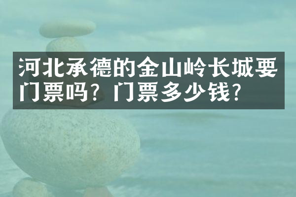 河北承德的金山岭长城要门票吗？门票多少钱？