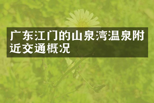 广东江门的山泉湾温泉附近交通概况
