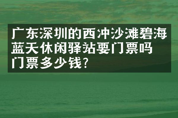 广东深圳的西冲沙滩碧海蓝天休闲驿站要门票吗？门票多少钱？