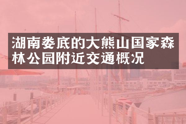 湖南娄底的大熊山国家森林公园附近交通概况