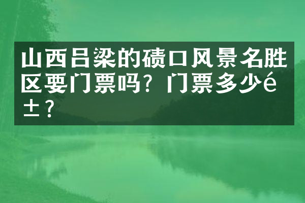 山西吕梁的碛口风景名胜区要门票吗？门票多少钱？