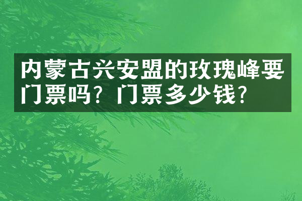 内蒙古兴安盟的玫瑰峰要门票吗？门票多少钱？