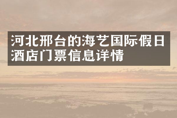 河北邢台的海艺国际假日酒店门票信息详情