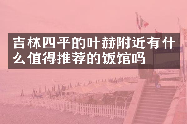 吉林四平的叶赫附近有什么值得推荐的饭馆吗