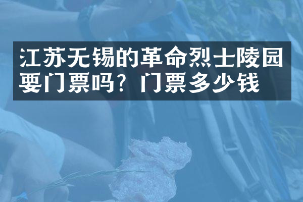 江苏无锡的革命烈士陵园要门票吗？门票多少钱？