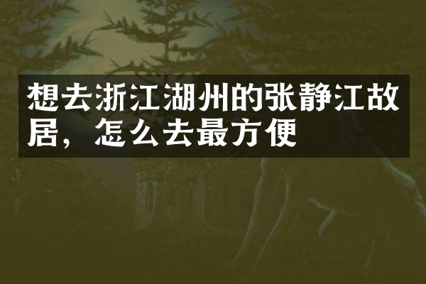 想去浙江湖州的张静江故居，怎么去最方便