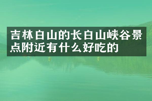 吉林白山的长白山峡谷景点附近有什么好吃的