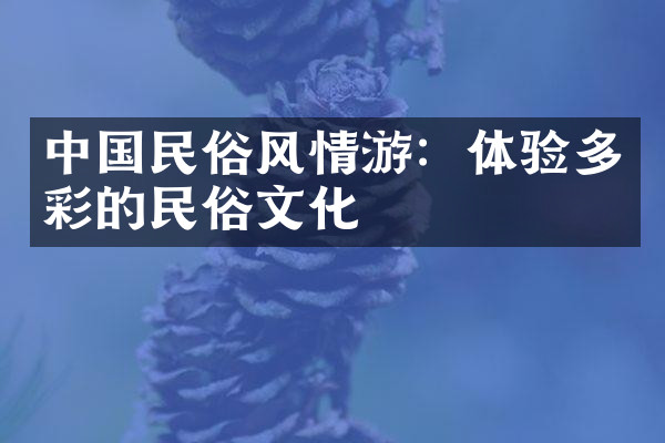 中国民俗风情游：体验多彩的民俗文化