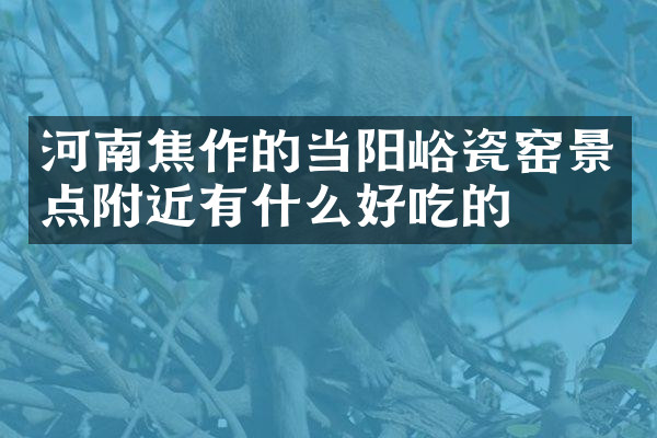 河南焦作的当阳峪瓷窑景点附近有什么好吃的